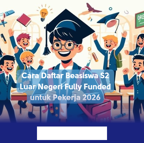 Ingin Kuliah S2 di Luar Negeri dengan Biaya Ditanggung Penuh? Ini Dia Cara Daftar Beasiswa untuk Pekerja 2026!